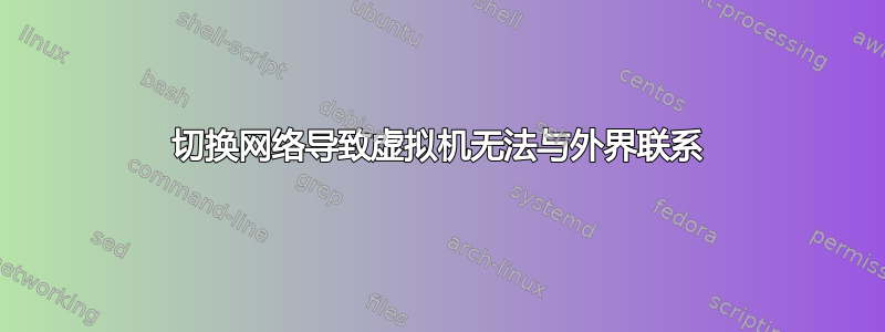 切换网络导致虚拟机无法与外界联系