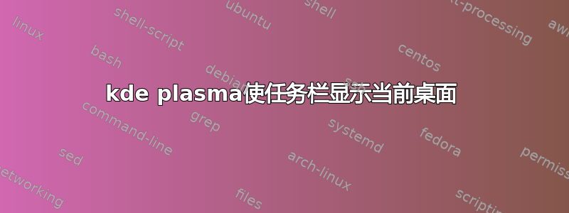 kde plasma使任务栏显示当前桌面