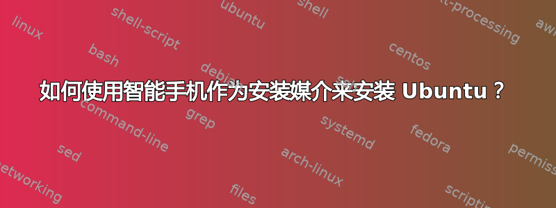 如何使用智能手机作为安装媒介来安装 Ubuntu？