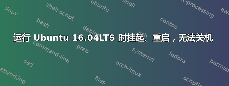 运行 Ubuntu 16.04LTS 时挂起、重启，无法关机