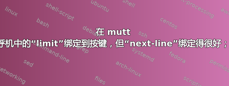 在 mutt 中，无法将寻呼机中的“limit”绑定到按键，但“next-line”绑定得很好；有什么问题？