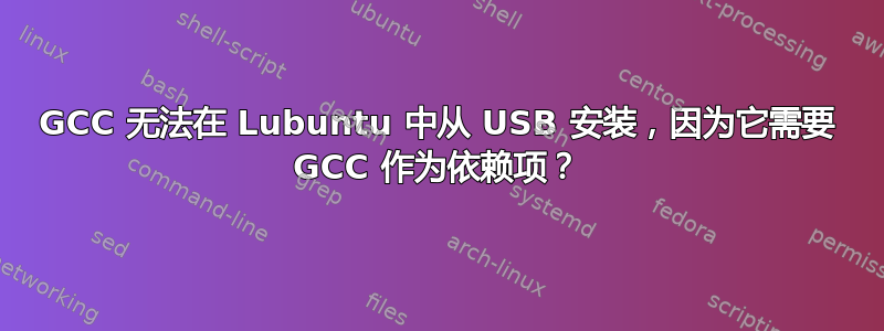 GCC 无法在 Lubuntu 中从 USB 安装，因为它需要 GCC 作为依赖项？