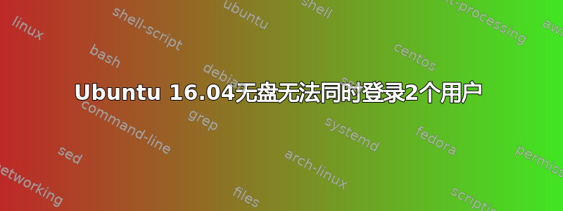 Ubuntu 16.04无盘无法同时登录2个用户