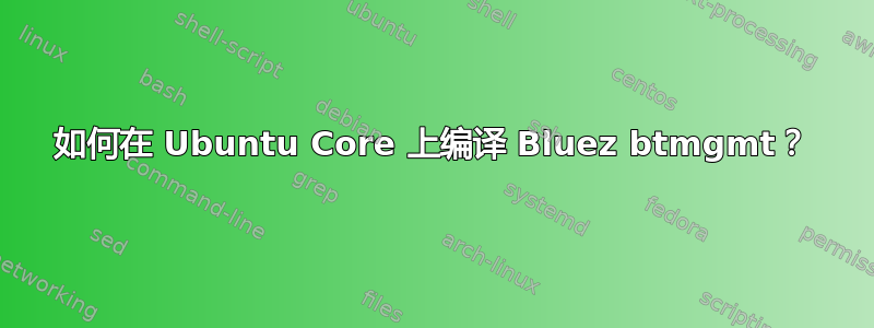 如何在 Ubuntu Core 上编译 Bluez btmgmt？