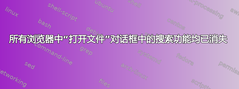 所有浏览器中“打开文件”对话框中的搜索功能均已消失