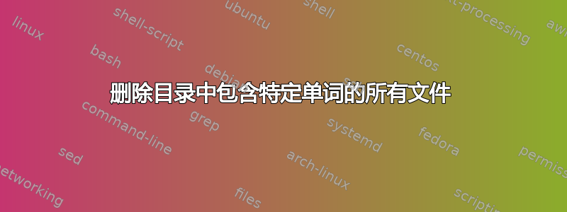 删除目录中包含特定单词的所有文件