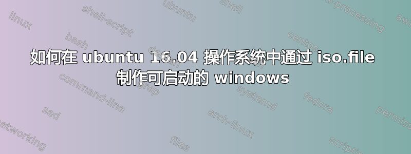 如何在 ubuntu 16.04 操作系统中通过 iso.file 制作可启动的 windows