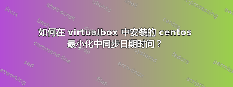 如何在 virtualbox 中安装的 centos 最小化中同步日期时间？