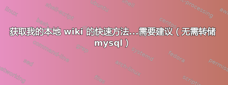 获取我的本地 wiki 的快速方法...需要建议（无需转储 mysql）