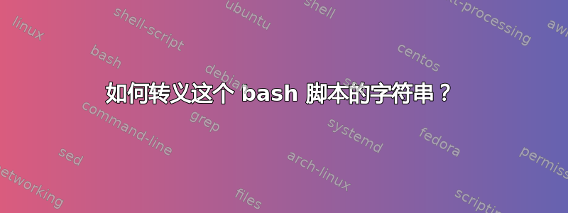 如何转义这个 bash 脚本的字符串？