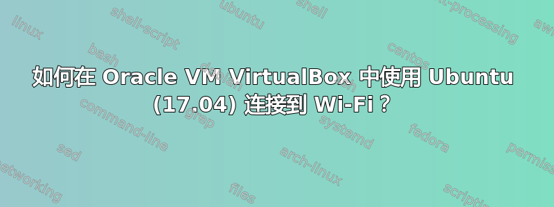 如何在 Oracle VM VirtualBox 中使用 Ubuntu (17.04) 连接到 Wi-Fi？