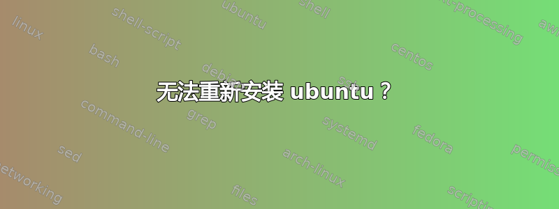 无法重新安装 ubuntu？