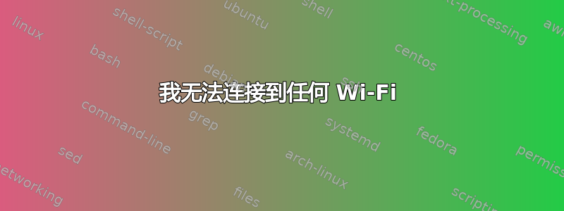 我无法连接到任何 Wi-Fi