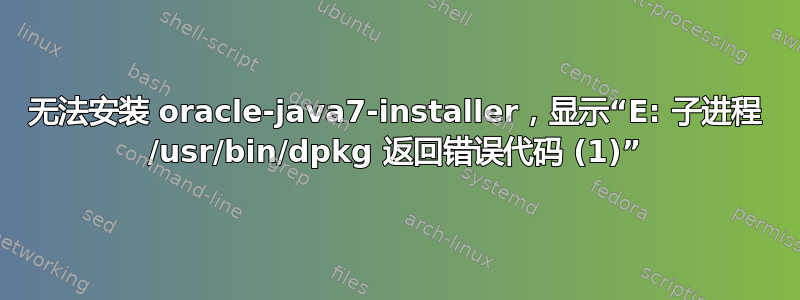 无法安装 oracle-java7-installer，显示“E: 子进程 /usr/bin/dpkg 返回错误代码 (1)”