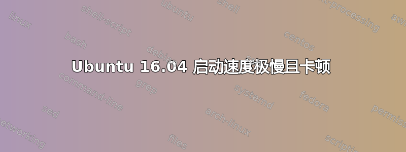 Ubuntu 16.04 启动速度极慢且卡顿