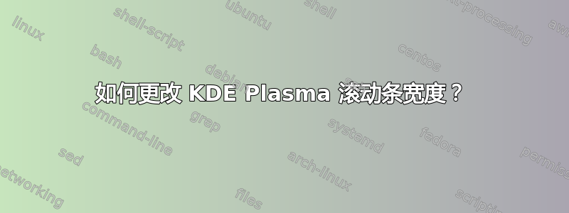 如何更改 KDE Plasma 滚动条宽度？