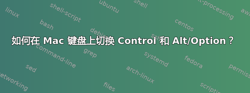 如何在 Mac 键盘上切换 Control 和 Alt/Option？