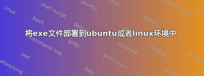 将exe文件部署到ubuntu或者linux环境中