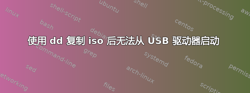 使用 dd 复制 iso 后无法从 USB 驱动器启动