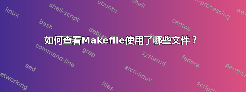 如何查看Makefile使用了哪些文件？