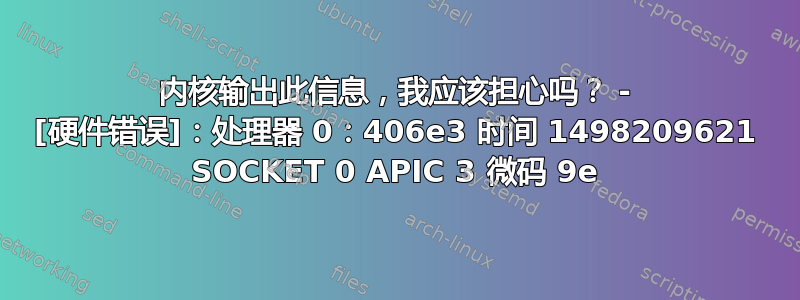 内核输出此信息，我应该担心吗？ - [硬件错误]：处理器 0：406e3 时间 1498209621 SOCKET 0 APIC 3 微码 9e