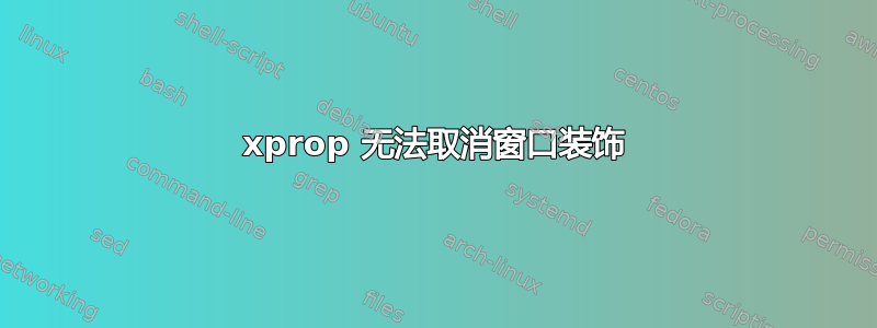 xprop 无法取消窗口装饰