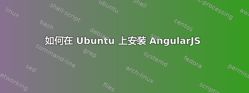 如何在 Ubuntu 上安装 AngularJS