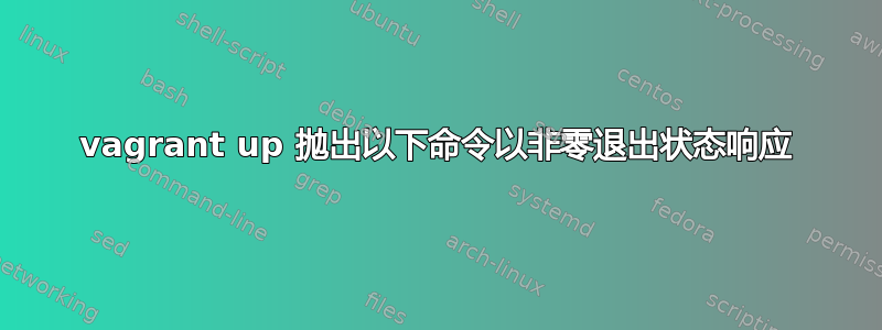 vagrant up 抛出以下命令以非零退出状态响应