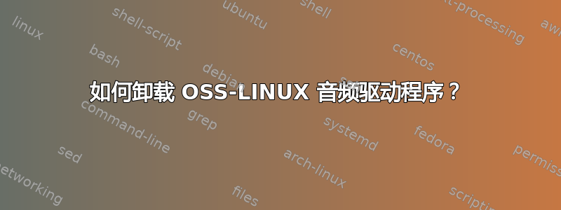 如何卸载 OSS-LINUX 音频驱动程序？