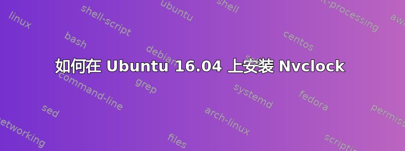 如何在 Ubuntu 16.04 上安装 Nvclock