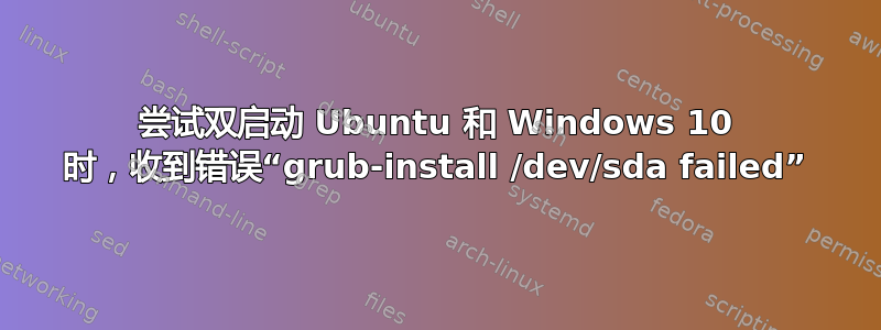 尝试双启动 Ubuntu 和 Windows 10 时，收到错误“grub-install /dev/sda failed”