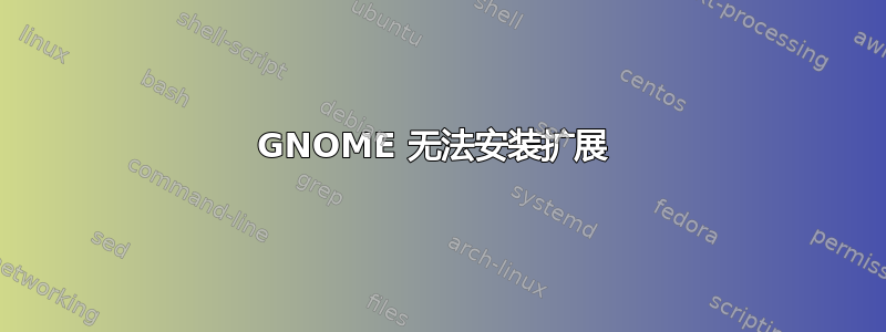 GNOME 无法安装扩展 