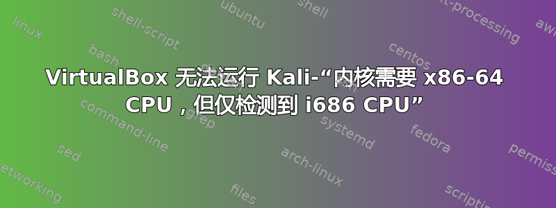 VirtualBox 无法运行 Kali-“内核需要 x86-64 CPU，但仅检测到 i686 CPU”