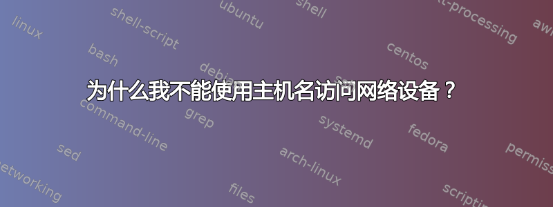 为什么我不能使用主机名访问网络设备？