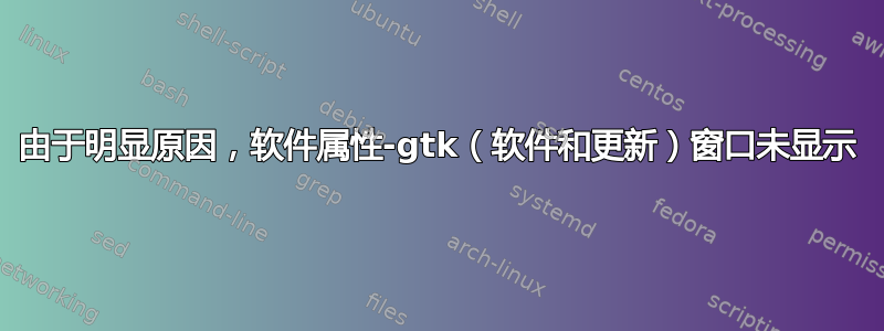 由于明显原因，软件属性-gtk（软件和更新）窗口未显示