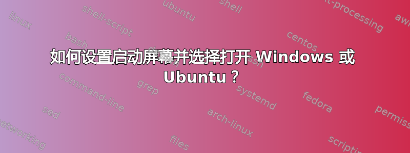 如何设置启动屏幕并选择打开 Windows 或 Ubuntu？