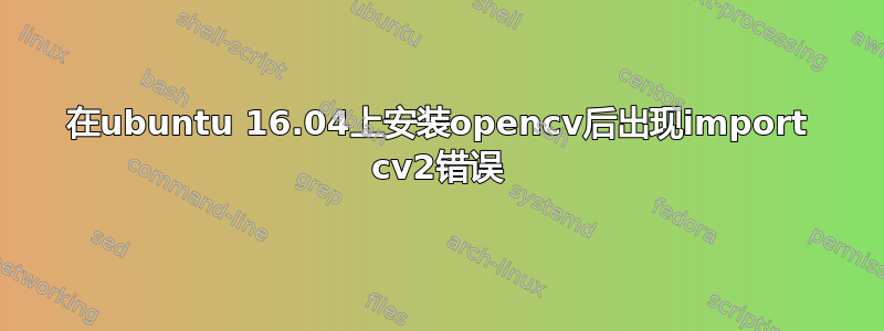 在ubuntu 16.04上安装opencv后出现import cv2错误