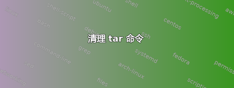 清理 tar 命令