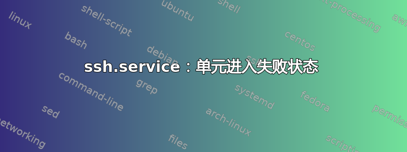 ssh.service：单元进入失败状态