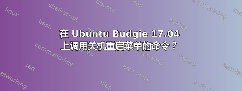 在 Ubuntu Budgie 17.04 上调用关机重启菜单的命令？