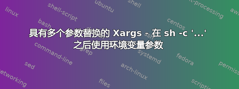 具有多个参数替换的 Xargs - 在 sh -c '...' 之后使用环境变量参数