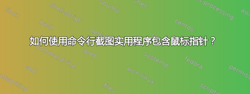 如何使用命令行截图实用程序包含鼠标指针？