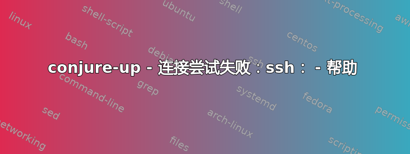 conjure-up - 连接尝试失败：ssh： - 帮助