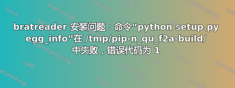 bratreader 安装问题：命令“python setup.py egg_info”在 /tmp/pip-n_qu_f2a-build/ 中失败，错误代码为 1