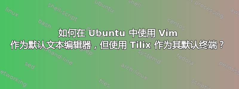 如何在 Ubuntu 中使用 Vim 作为默认文本编辑器，但使用 Tilix 作为其默认终端？