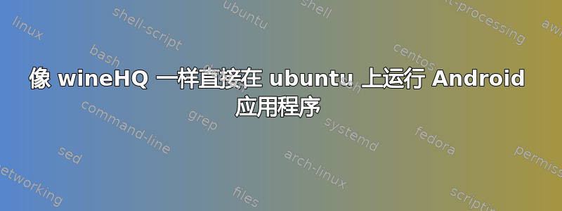 像 wineHQ 一样直接在 ubuntu 上运行 Android 应用程序