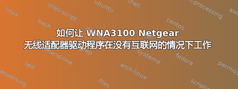 如何让 WNA3100 Netgear 无线适配器驱动程序在没有互联网的情况下工作