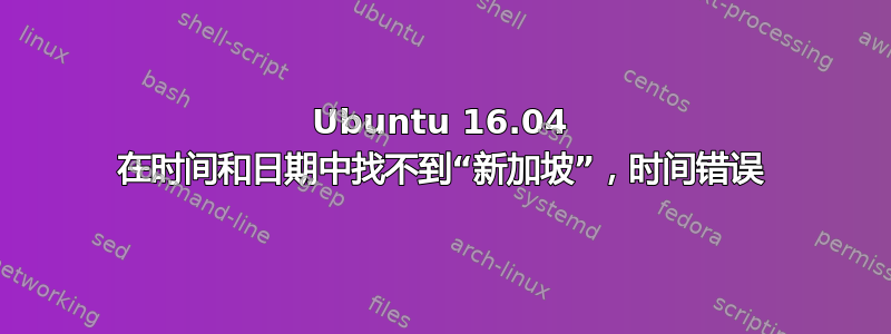 Ubuntu 16.04 在时间和日期中找不到“新加坡”，时间错误