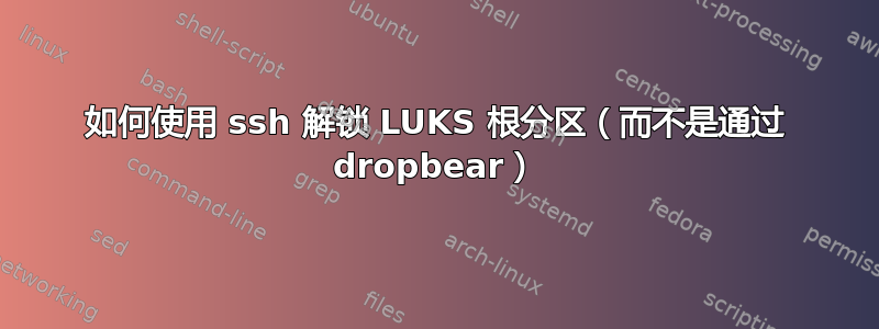 如何使用 ssh 解锁 LUKS 根分区（而不是通过 dropbear）