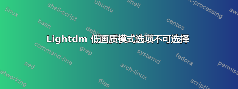 Lightdm 低画质模式选项不可选择